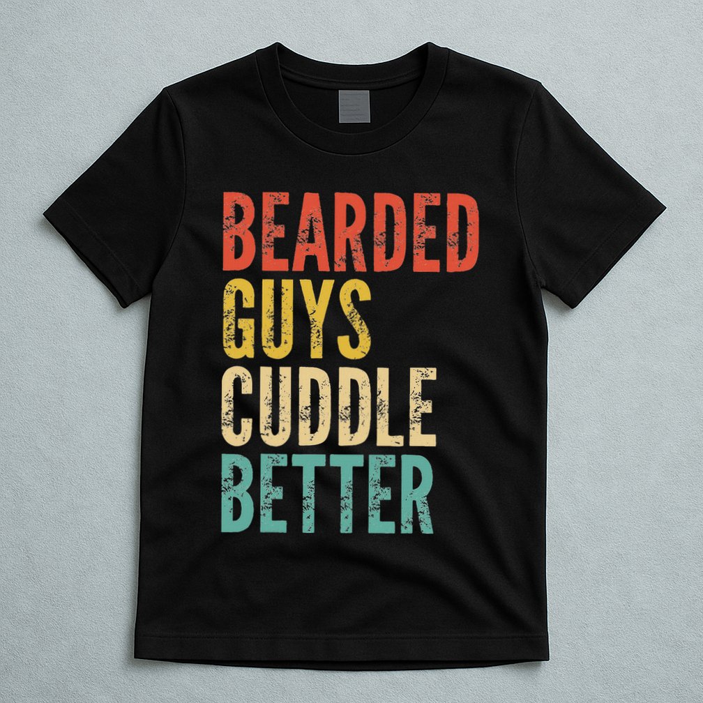 Bearded Guys Cuddle Better Funny Saying Sarcastic Novelty T-Shirt