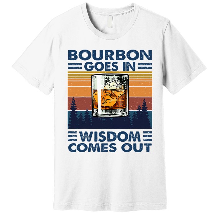 Bourbon Goes In Wisdom Comes Out Bourbon Drinking Lover Gift Premium T-Shirt