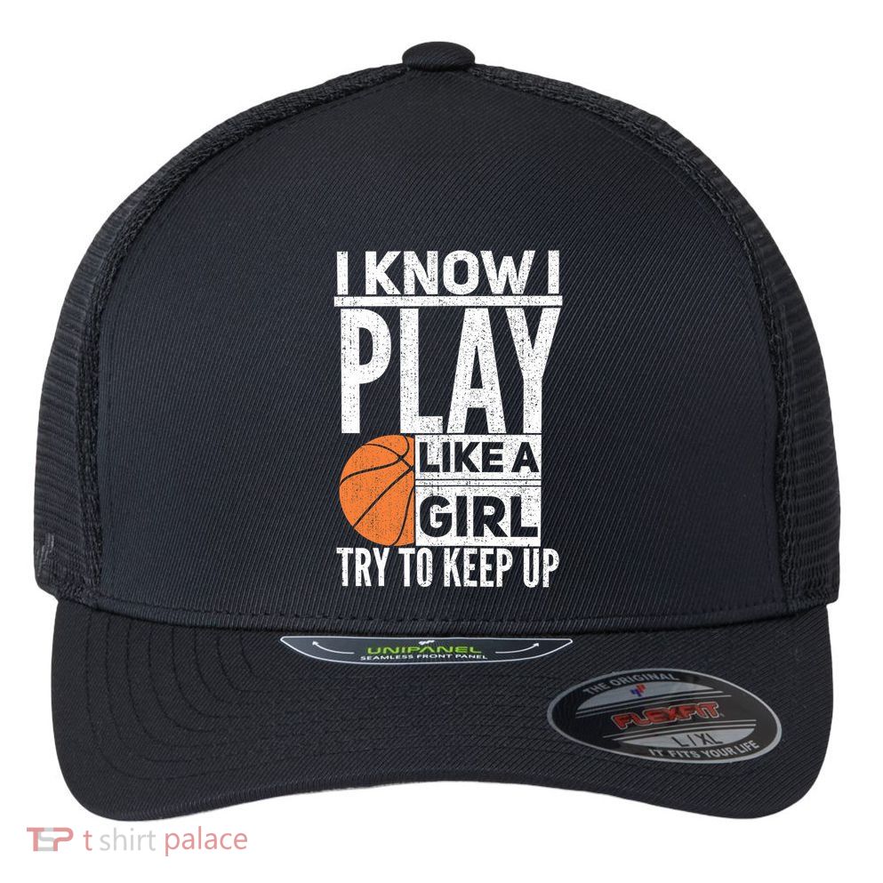 Basketball Girl I Know I Play Like A Girl Try To Keep Up Flexfit Unipanel Trucker Cap