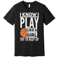 Basketball Girl I Know I Play Like A Girl Try To Keep Up Premium T-Shirt