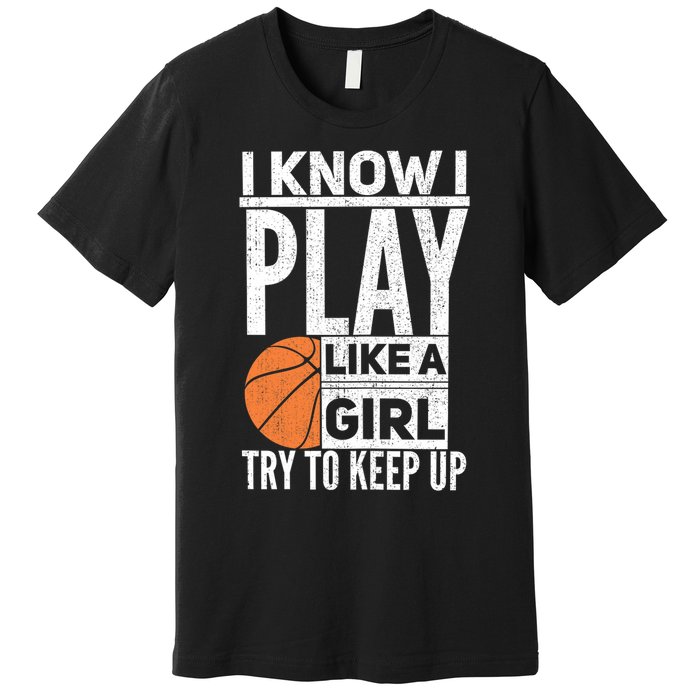 Basketball Girl I Know I Play Like A Girl Try To Keep Up Premium T-Shirt