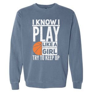 Basketball Girl I Know I Play Like A Girl Try To Keep Up Garment-Dyed Sweatshirt