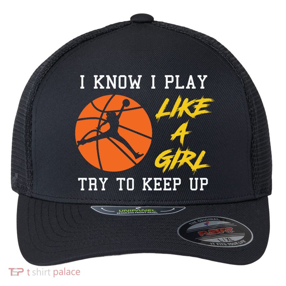 Basketball Girls I Know I Play Like A Girl Try To Keep Up Flexfit Unipanel Trucker Cap