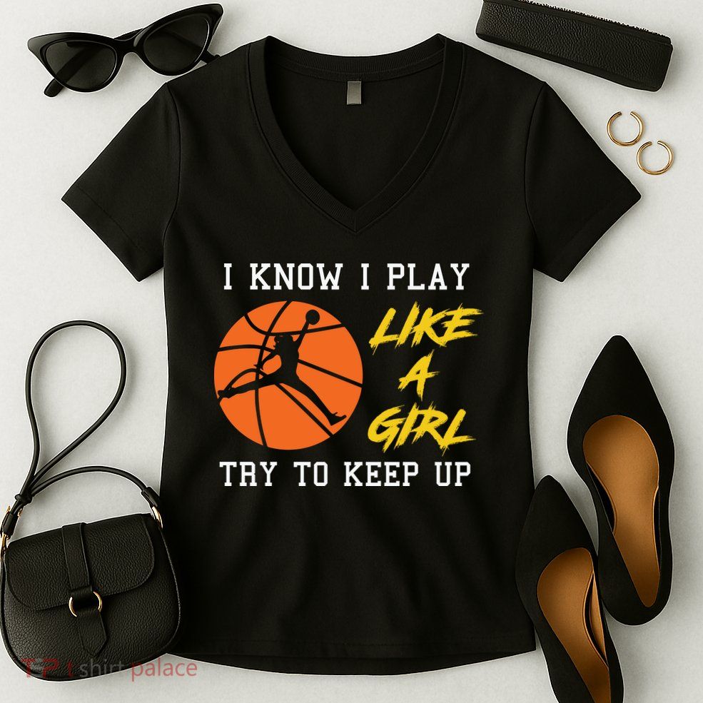 Basketball Girls I Know I Play Like A Girl Try To Keep Up Women's V-Neck T-Shirt