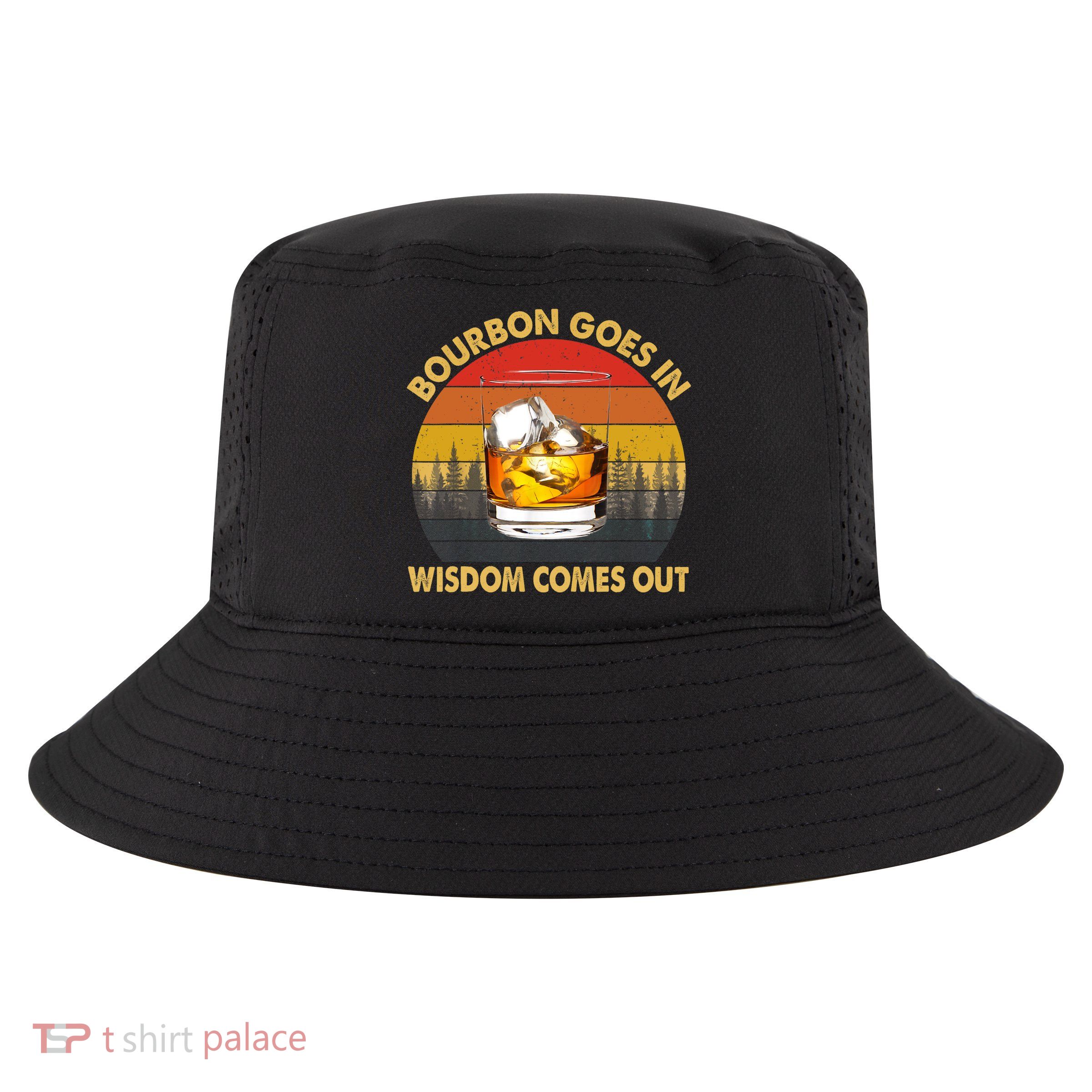 Bourbon Goes In Wisdom Comes Out Funny Bourbon S Lover TShirt Cool Comfort Performance Bucket Hat