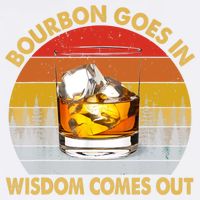 Bourbon Goes In Wisdom Comes Out Funny Bourbon S Lover TShirt Garment-Dyed Sweatshirt