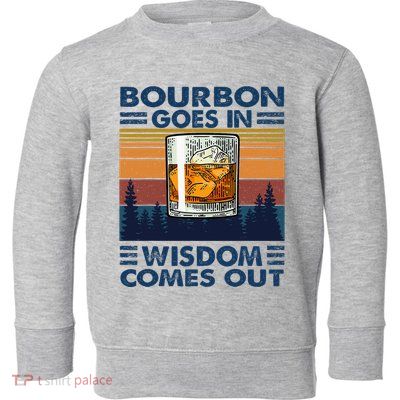 Bourbon Goes In Wisdom Comes Out Bourbon Drinking Lover Toddler Sweatshirt