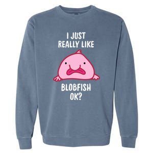 Blobfish Gift I Just Really Like Blobfish Ok Gift Merch Garment-Dyed Sweatshirt