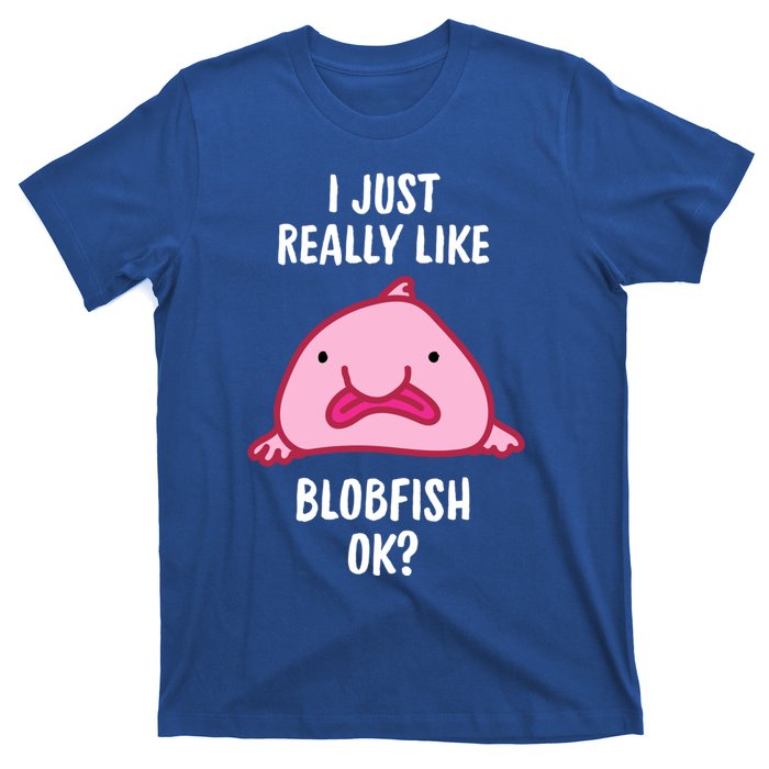 Blobfish Gift I Just Really Like Blobfish Ok Gift Merch T-Shirt