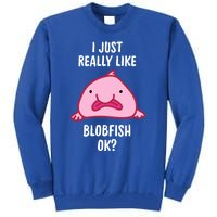 Blobfish Gift I Just Really Like Blobfish Ok Gift Merch Tall Sweatshirt