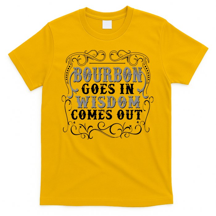 Bourbon Goes In Wisdom Comes Out T-Shirt