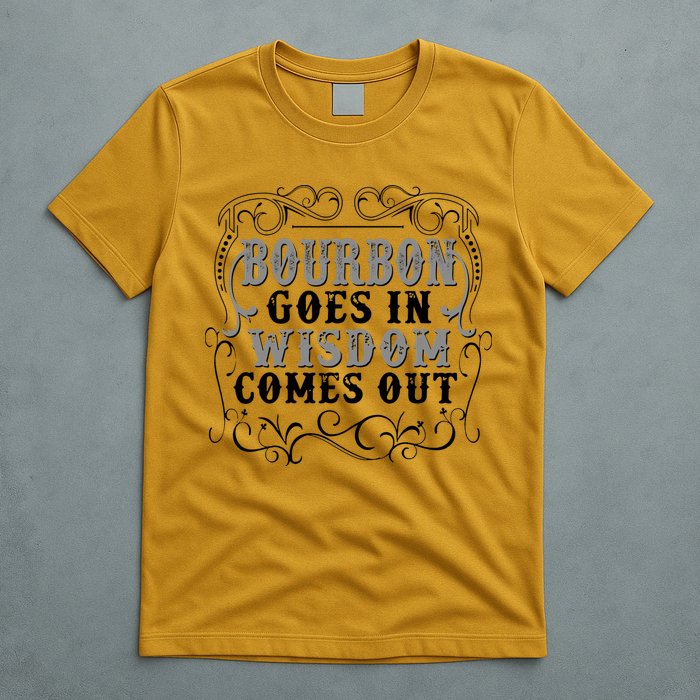 Bourbon Goes In Wisdom Comes Out T-Shirt
