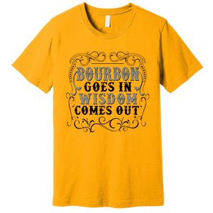 Bourbon Goes In Wisdom Comes Out Premium T-Shirt