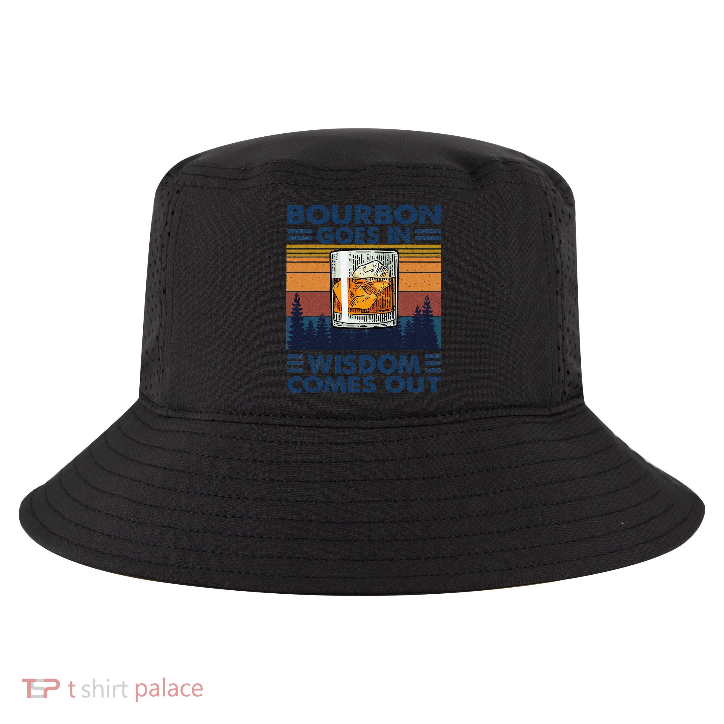 Bourbon Goes In Wisdom Comes Out Bourbon Drinking Lover Gift Cool Comfort Performance Bucket Hat