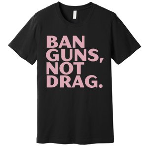 Ban Guns Not Drag Premium T-Shirt