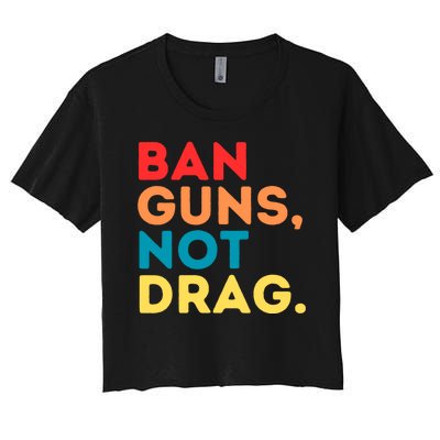 Ban Guns Not Drag Cool Retro Vintage Saying Gifts Women's Crop Top Tee