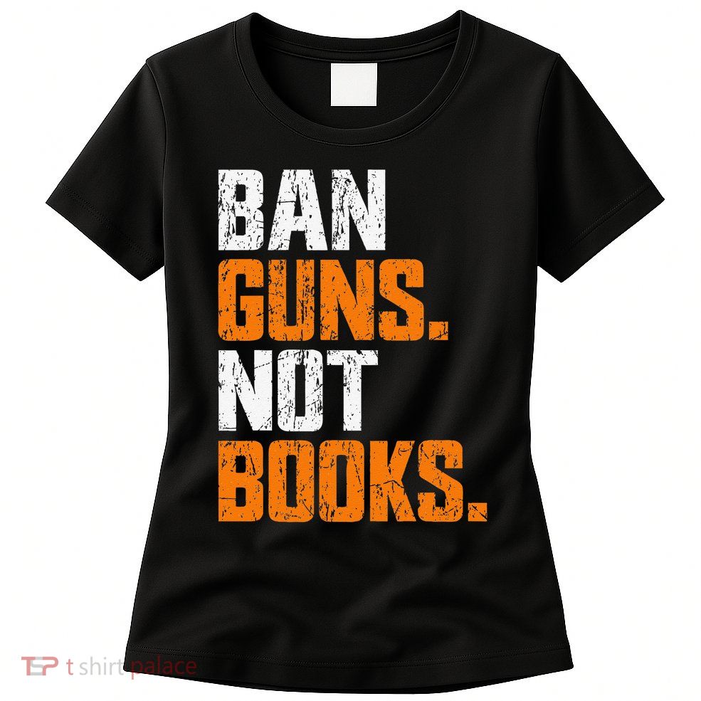 Ban Guns Not Books End Gun Violence No Gun Womens T-Shirt