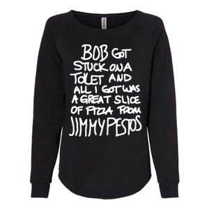 Bob Got Stuck On A Toilet And All I Got Was A Great Slice Of Pizza From Jimmy Womens California Wash Sweatshirt