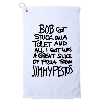 Bob Got Stuck On A Toilet And All I Got Was A Great Slice Of Pizza From Jimmy Platinum Collection Golf Towel