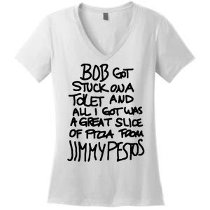 Bob Got Stuck On A Toilet And All I Got Was A Great Slice Of Pizza From Jimmy Women's V-Neck T-Shirt