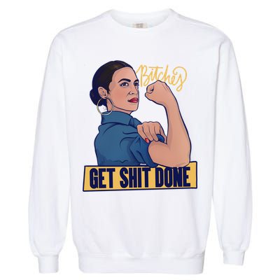 Bitches Get Shit Done Aoc Alexandria Ocasio Cortez Gift Garment-Dyed Sweatshirt