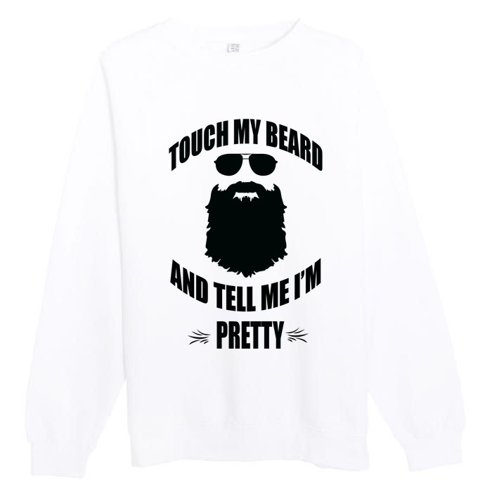 Bearded Gift Touch My Beard And Tell Me Im Pretty Premium Crewneck Sweatshirt