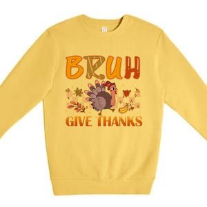 Bruh Give Thanks Funny Thanksgiving Turkey Day Thankful Great Gift Premium Crewneck Sweatshirt