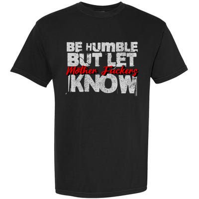 Be Humble But Let Mother Fuckers I Know Garment-Dyed Heavyweight T-Shirt