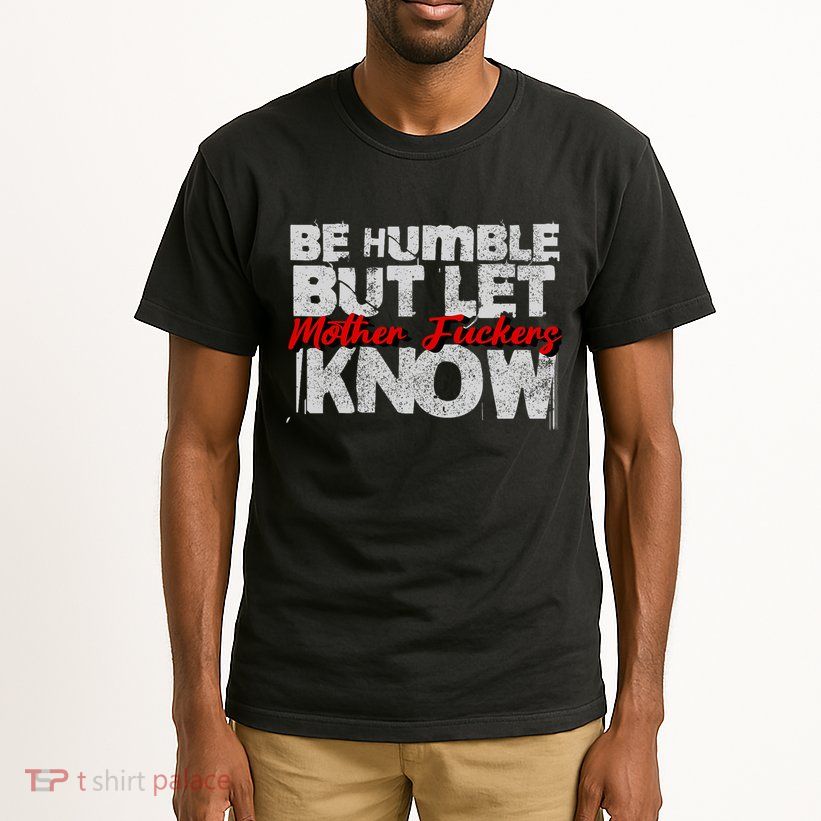 Be Humble But Let Mother Fuckers I Know Tall T-Shirt