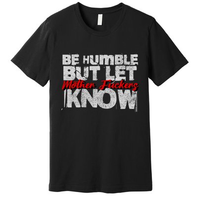 Be Humble But Let Mother Fuckers I Know Premium T-Shirt