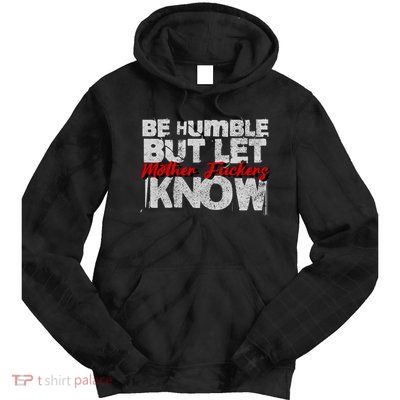 Be Humble But Let Mother Fuckers I Know Tie Dye Hoodie