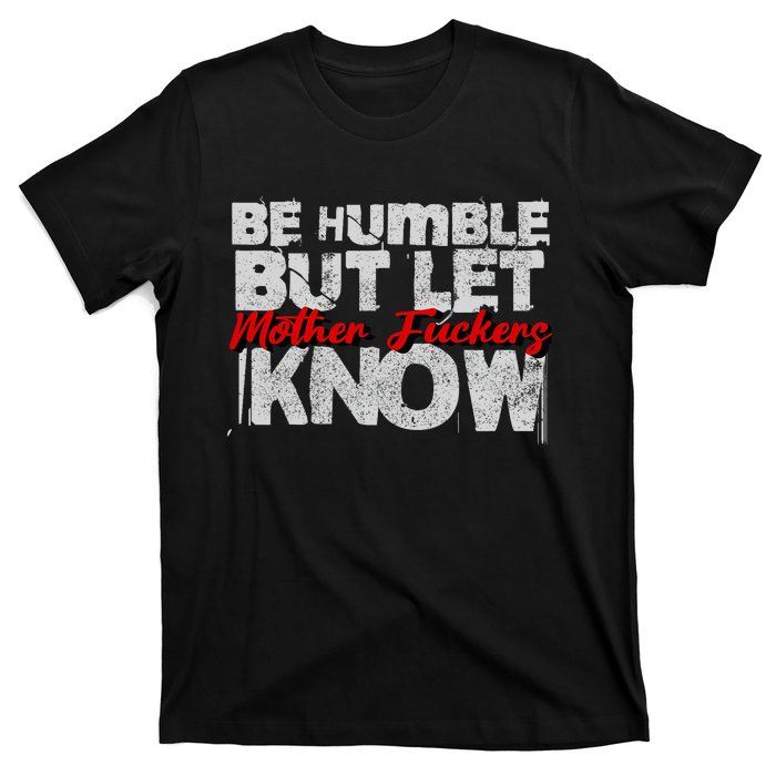 Be Humble But Let Mother Fuckers I Know T-Shirt