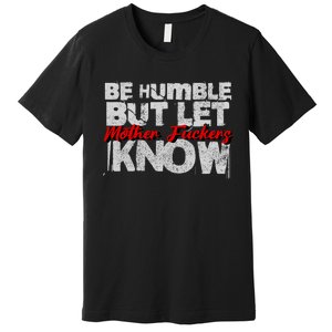 Be Humble But Let Mother Fuckers I Know Premium T-Shirt