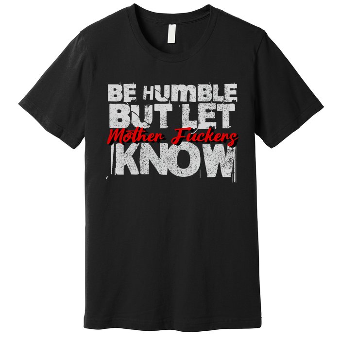 Be Humble But Let Mother Fuckers I Know Premium T-Shirt