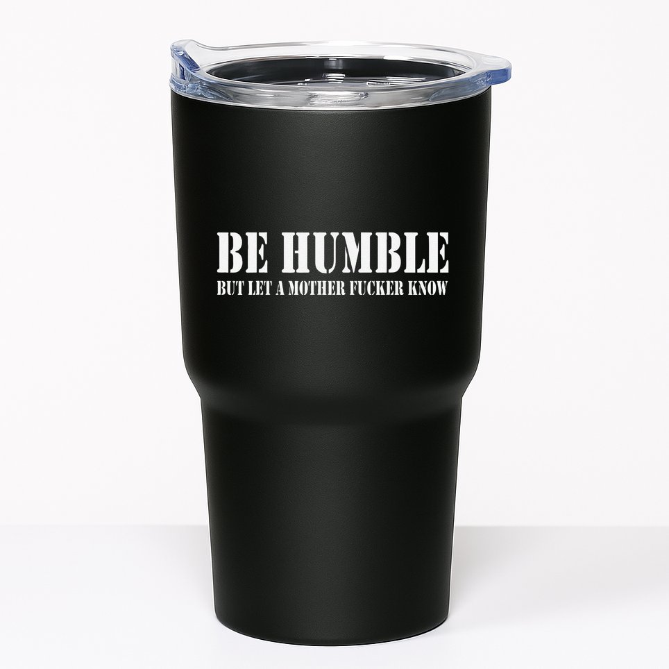 Be Humble But Let A Mother Fucker Know Tumbler