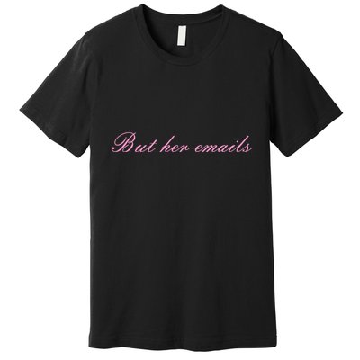 But Her Emails Pink Script Funny Hillary Clinton Meme Premium T-Shirt