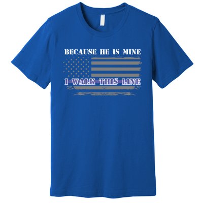 Because He Is Mine I Walk This Line Us Flag Police Wife Meaningful Gift Premium T-Shirt