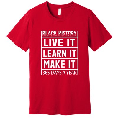 Black History Live It Learn It Make It 365 Days A Year Gift Premium T-Shirt