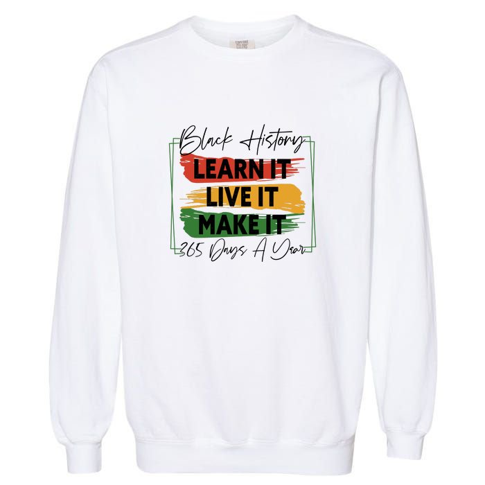 Black History Learn It Live It Make It 365 Days A Year Garment-Dyed Sweatshirt