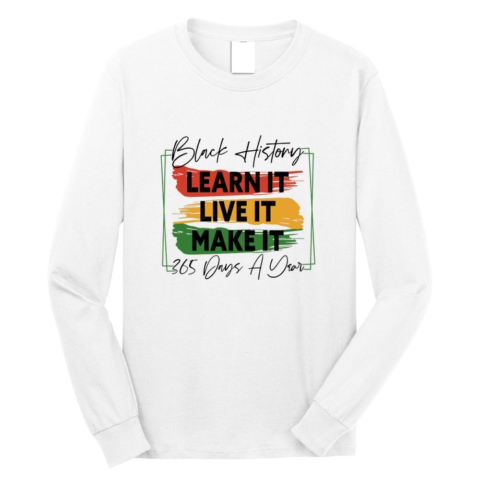 Black History Learn It Live It Make It 365 Days A Year Long Sleeve Shirt