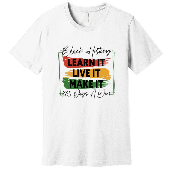 Black History Learn It Live It Make It 365 Days A Year Premium T-Shirt