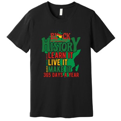 Black History Learn It Live It Make It 365 Days A Year Black History Month Gift Premium T-Shirt