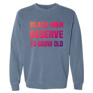 Black History Month Black Deserve To Grow Old Great Gift Garment-Dyed Sweatshirt