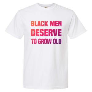 Black History Month Black Deserve To Grow Old Great Gift Garment-Dyed Heavyweight T-Shirt