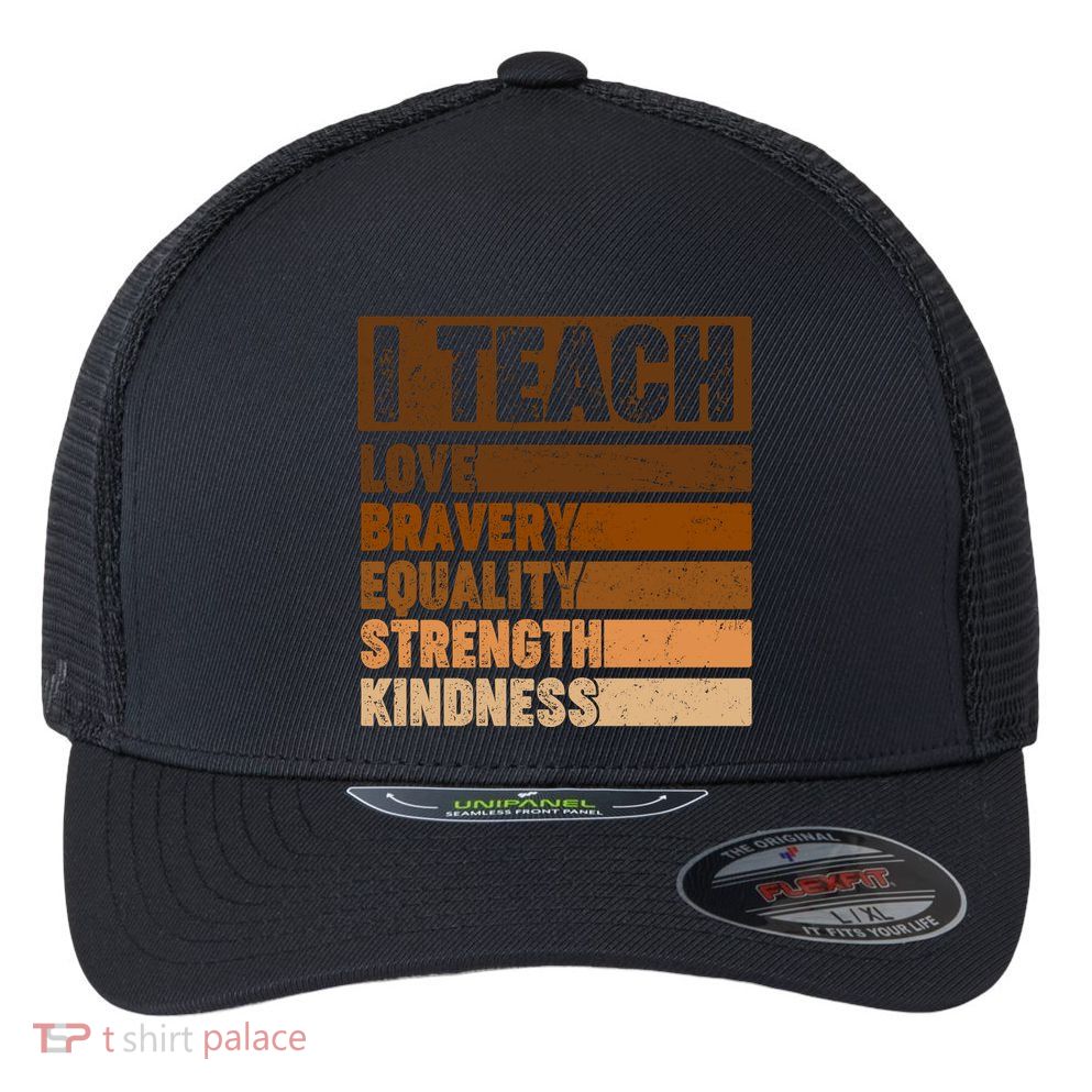 Black History Month I Teach Love Bravery Equality Strength Kindness Flexfit Unipanel Trucker Cap