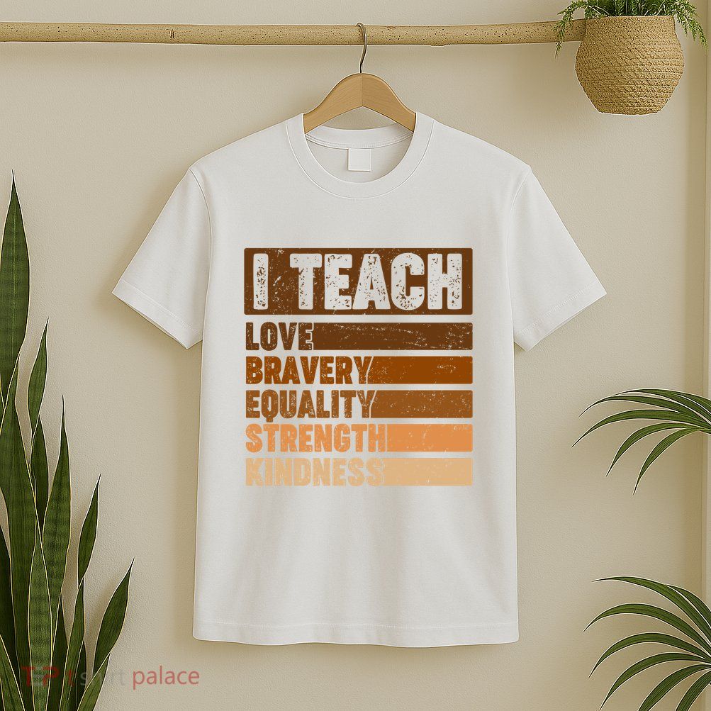 Black History Month I Teach Love Bravery Equality Strength Kindness T-Shirt