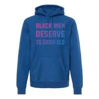 Black History Month Black Deserve To Grow Old Great Gift Premium Hoodie