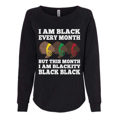 Black History Month I Am Black Every Month Blackity Black Gift Womens California Wash Sweatshirt