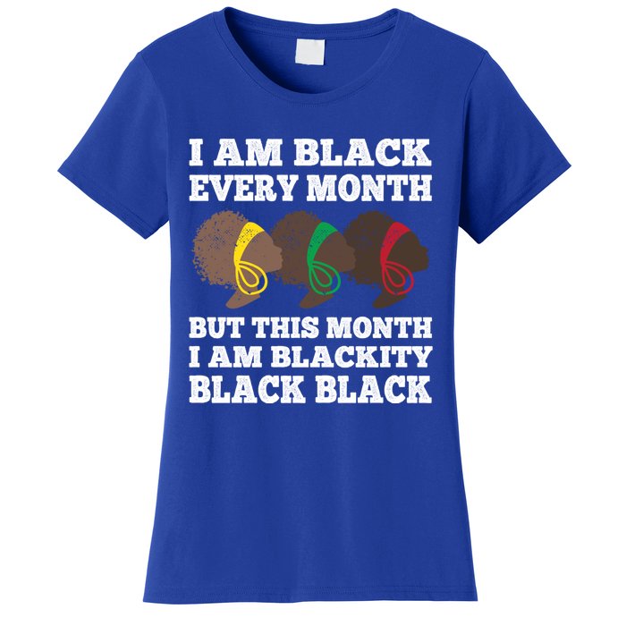 Black History Month I Am Black Every Month Blackity Black Gift Women's T-Shirt