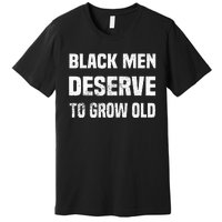 Black History Month Black Men Deserve To Grow Old Premium T-Shirt